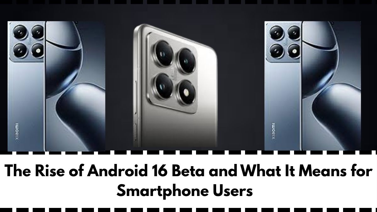 The Rise of Android 16 Beta and What It Means for Smartphone Users
